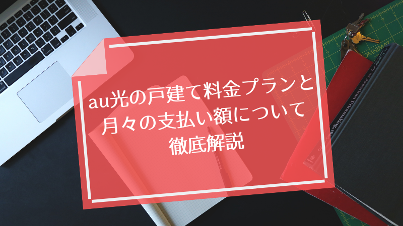 au光の戸建て料金プランと月々の支払い額について徹底解説