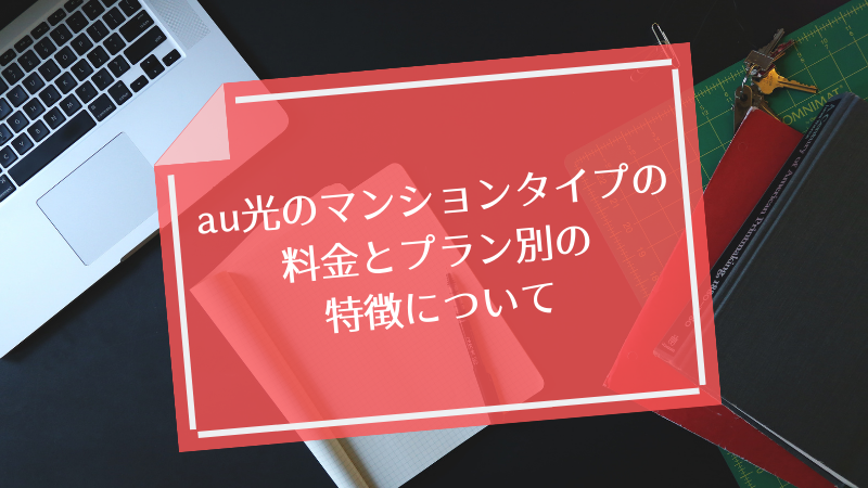 au光のマンションタイプの料金とプラン別の特徴について