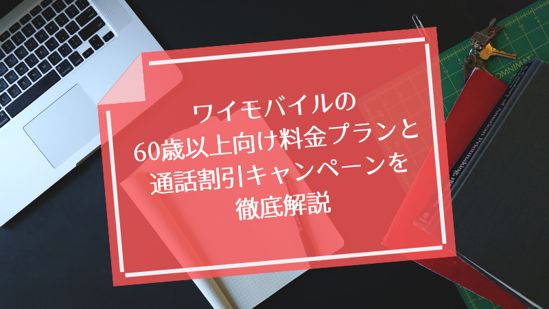 ワイモバイルの60歳以上向け料金プランと通話割引キャンペーンを徹底解説