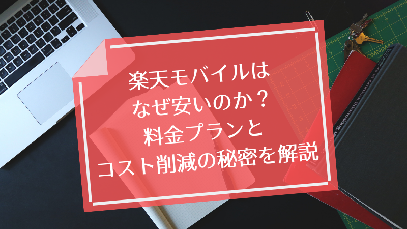 楽天モバイルはなぜ安いのか?料金プランとコスト削減の秘密を解説