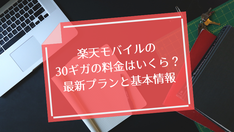 楽天モバイルの30ギガの料金はいくら?最新プランと基本情報