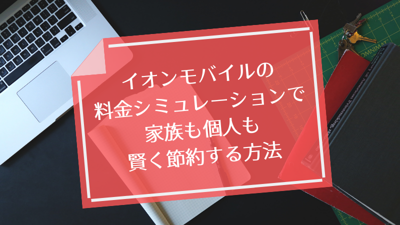 イオンモバイルの料金シミュレーションで家族も個人も賢く節約する方法