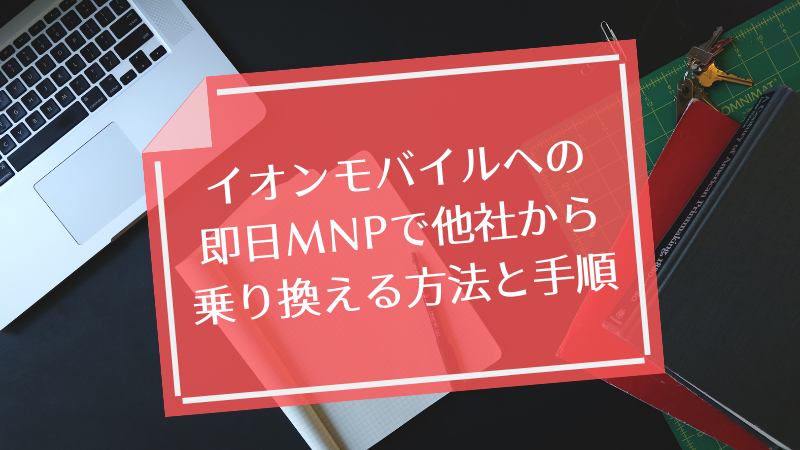 イオンモバイルへの即日MNPで他社から乗り換える方法と手順