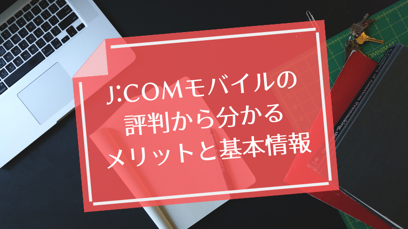 J:COMモバイルの評判から分かるメリットと基本情報