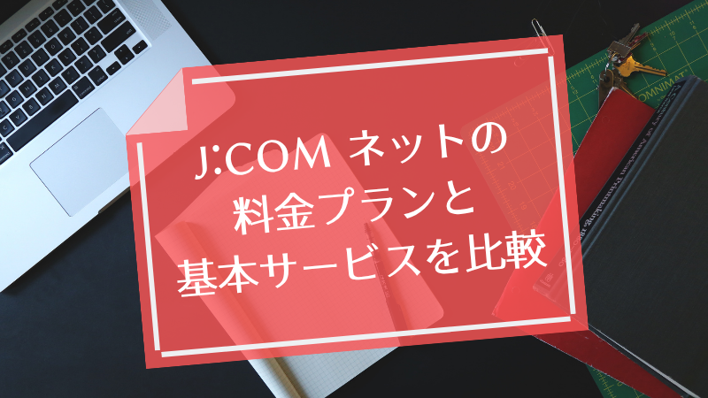 J:COM ネットの料金プランと基本サービスを比較