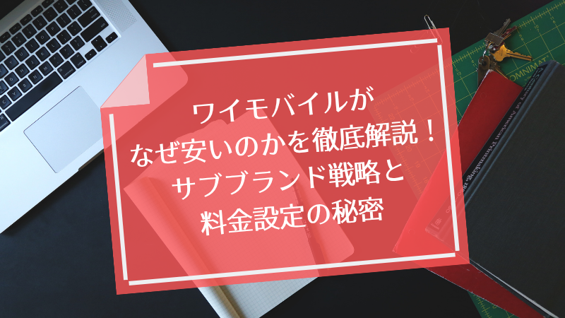 ワイモバイルがなぜ安いのかを徹底解説!サブブランド戦略と料金設定の秘密