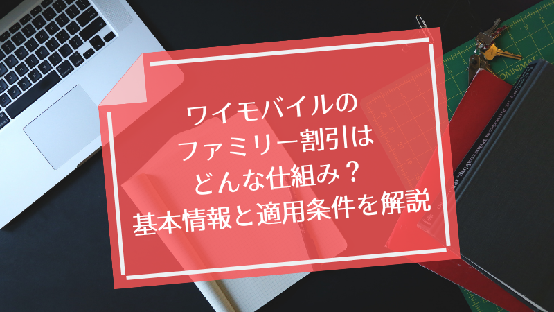 ワイモバイルのファミリー割引はどんな仕組み？基本情報と適用条件を解説