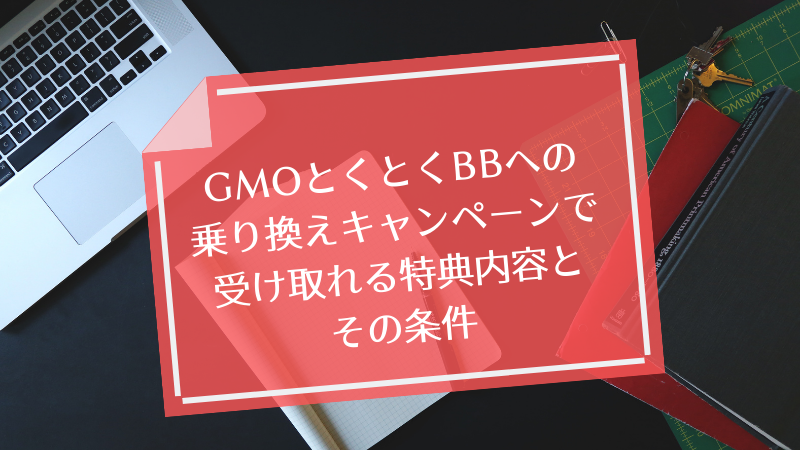 GMOとくとくBBへの乗り換えキャンペーンで受け取れる特典内容とその条件