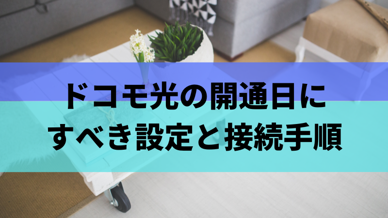 ドコモ光の開通日にすべき設定と接続手順