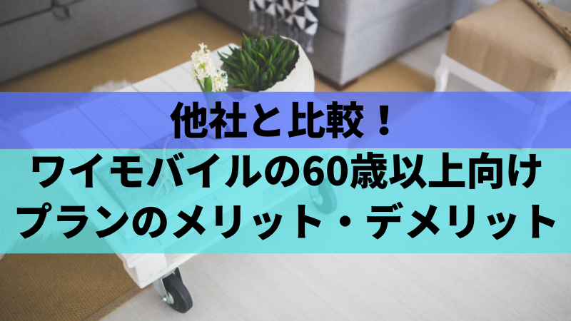 他社と比較!ワイモバイルの60歳以上向けプランのメリット・デメリット