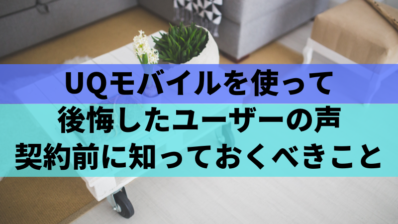 UQモバイルを使って後悔したユーザーの声:契約前に知っておくべきこと