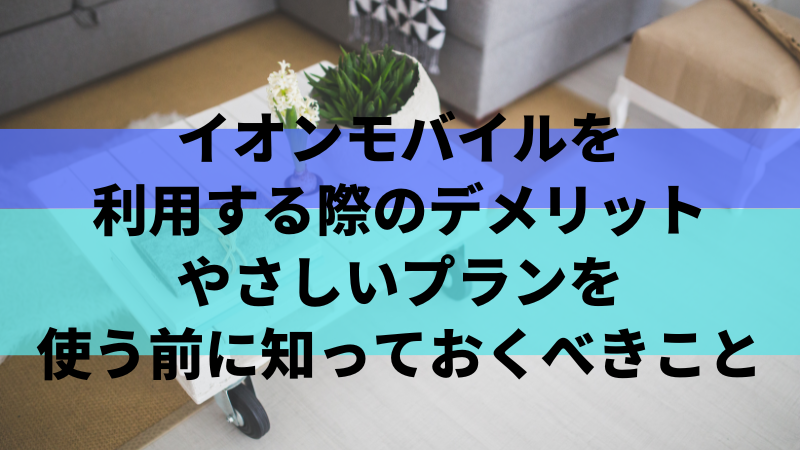 イオンモバイルを利用する際のデメリット|やさしいプランを使う前に知っておくべきこと