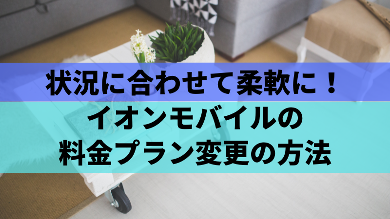 状況に合わせて柔軟に!イオンモバイルの料金プラン変更の方法