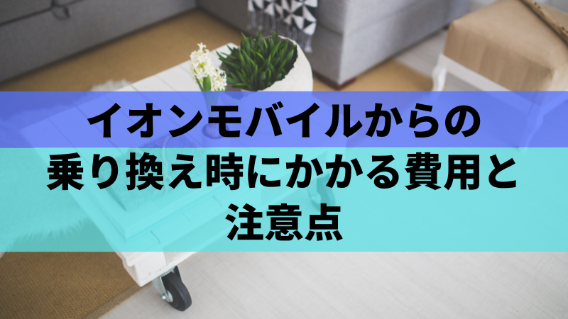 イオンモバイルからの乗り換え時にかかる費用と注意点