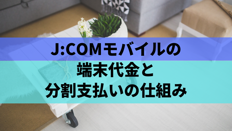 J:COMモバイルの端末代金と分割支払いの仕組み