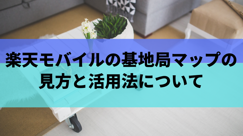 楽天モバイルの基地局マップの見方と活用法について