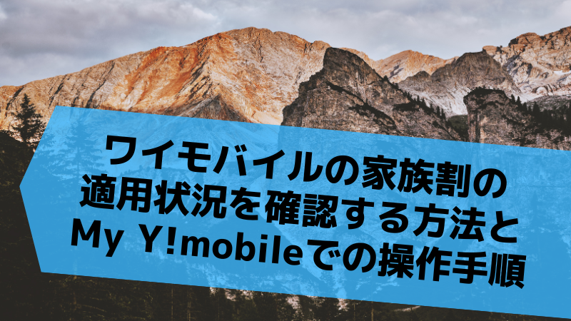 ワイモバイルの家族割の適用状況を確認する方法とMy Y!mobileでの操作手順
