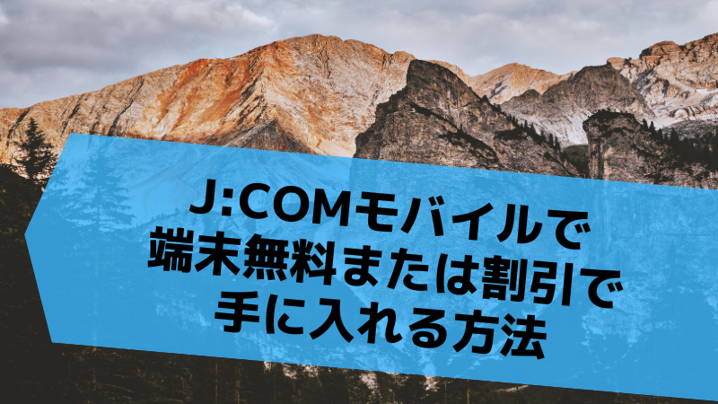 J:COMモバイルで端末無料または割引で手に入れる方法
