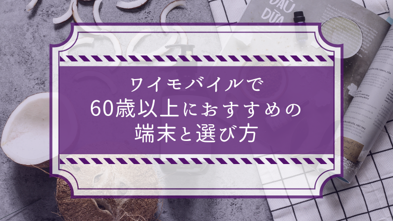 ワイモバイルで60歳以上におすすめの端末と選び方