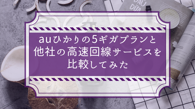 auひかりの5ギガプランと他社の高速回線サービスを比較してみた
