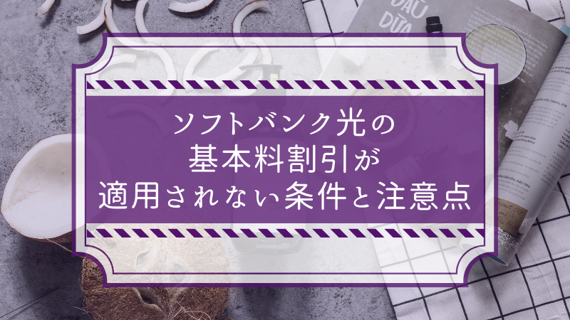 ソフトバンク光の基本料割引が適用されない条件と注意点