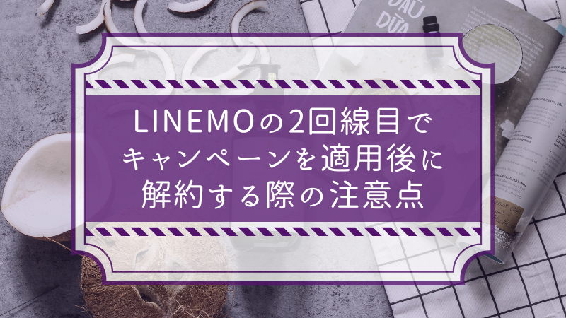 LINEMOの2回線目でキャンペーンを適用後に解約する際の注意点