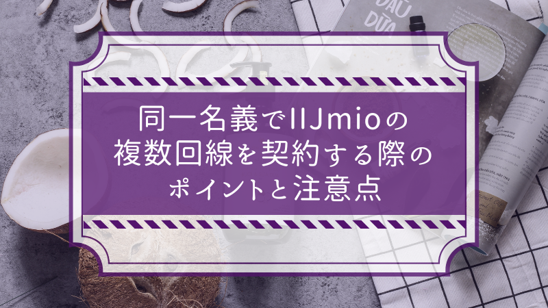 同一名義でIIJmioの複数回線を契約する際のポイントと注意点