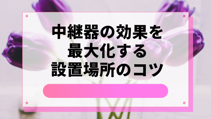 中継器の効果を最大化する設置場所のコツ