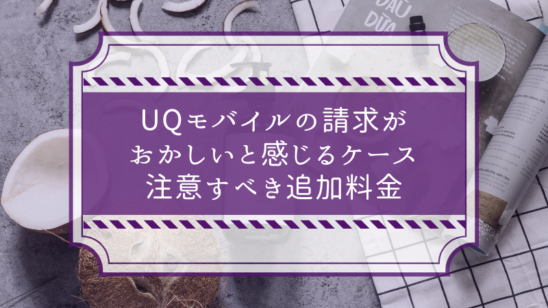 UQモバイルの請求がおかしいと感じるケース:注意すべき追加料金