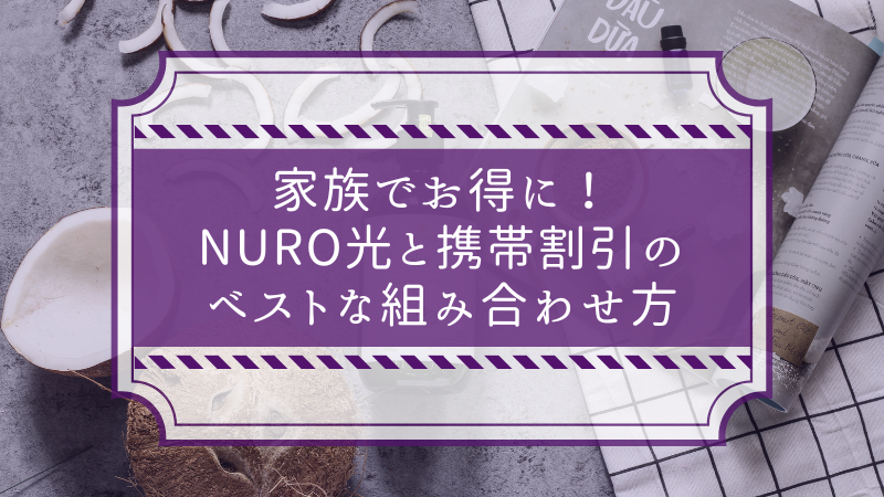家族でお得!NURO光と携帯割引のベストな組み合わせ方