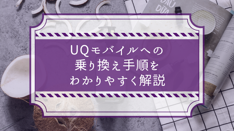 UQモバイルへの乗り換え手順をわかりやすく解説