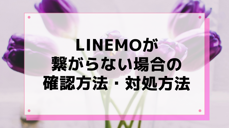 LINEMOが繋がらない場合の確認方法・対処方法