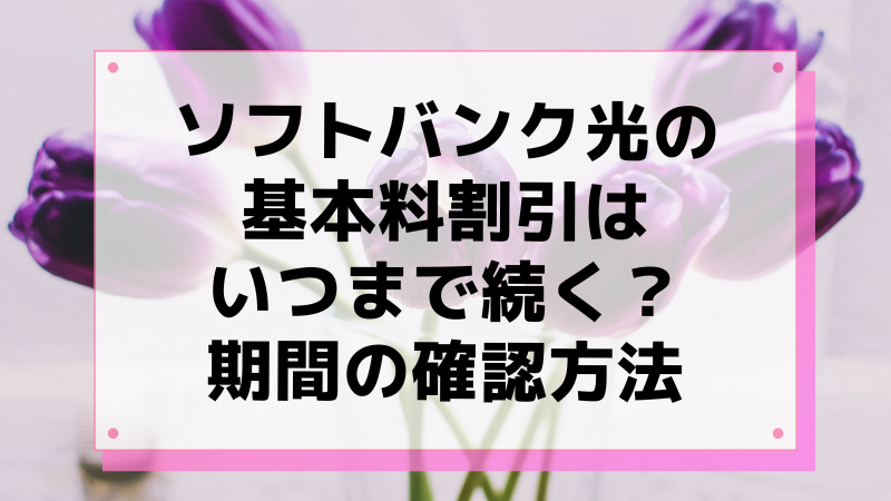 ソフトバンク光の基本料割引はいつまで続く?期間の確認方法