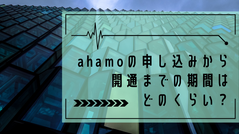 ahamoの申し込みから開通までの期間はどのくらい?