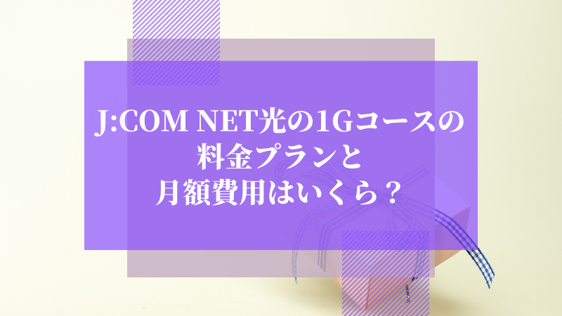 J:COM NET光の1G(ギガ)コースの料金プランと月額費用はいくら?