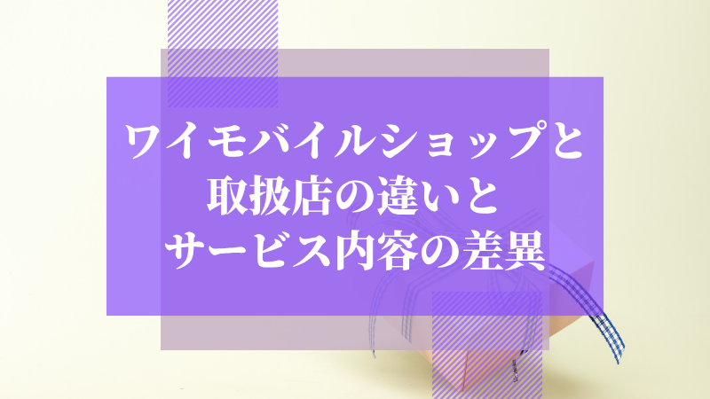 ワイモバイルショップと取扱店の違いとサービス内容の差異
