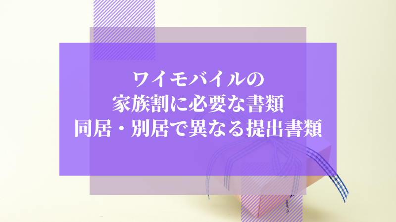 ワイモバイルの家族割に必要な書類|同居・別居で異なる提出書類