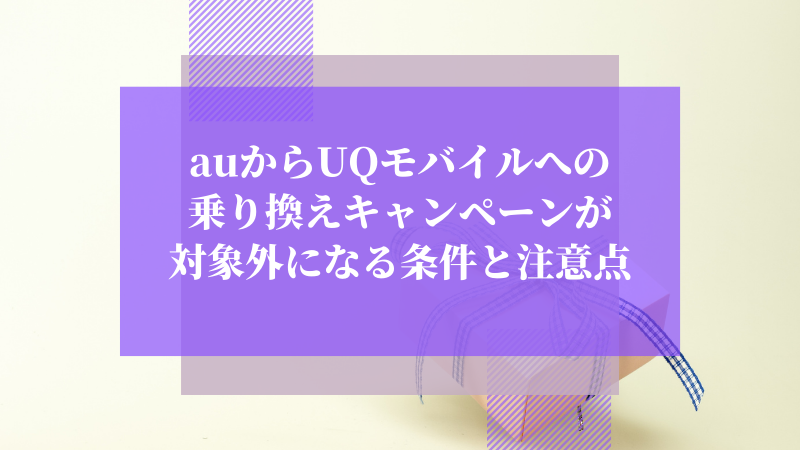 auからUQモバイルへの乗り換えキャンペーンが対象外になる条件と注意点