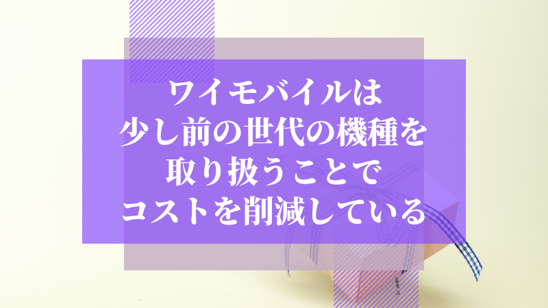 ワイモバイルは少し前の世代の機種を取り扱うことでコストを削減している