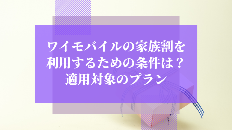 ワイモバイルの家族割を利用するための条件は？適用対象のプラン