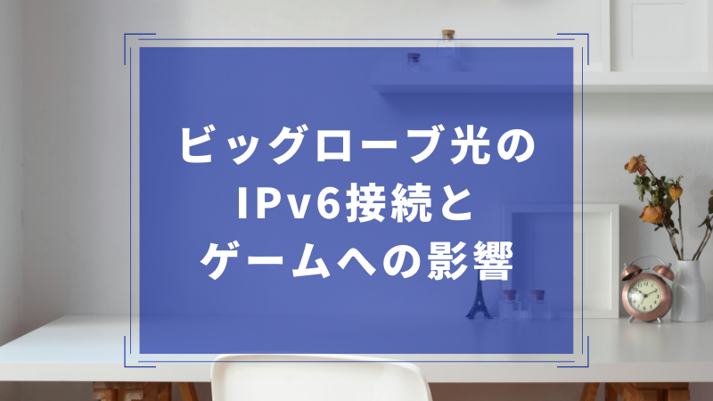 ビッグローブ光のIPv6接続とゲームへの影響