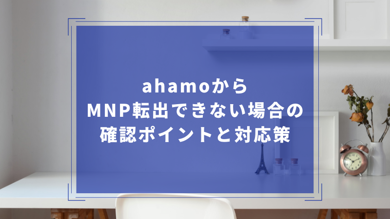 ahamoからMNP転出できない場合の確認ポイントと対応策