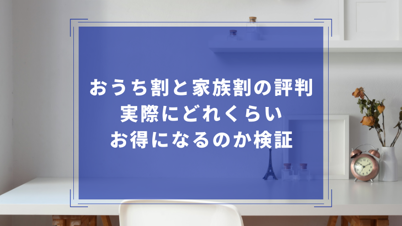 おうち割と家族割の評判|実際にどれくらいお得になるのか検証