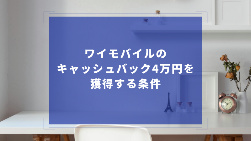 ワイモバイルのキャッシュバック4万円を獲得する条件