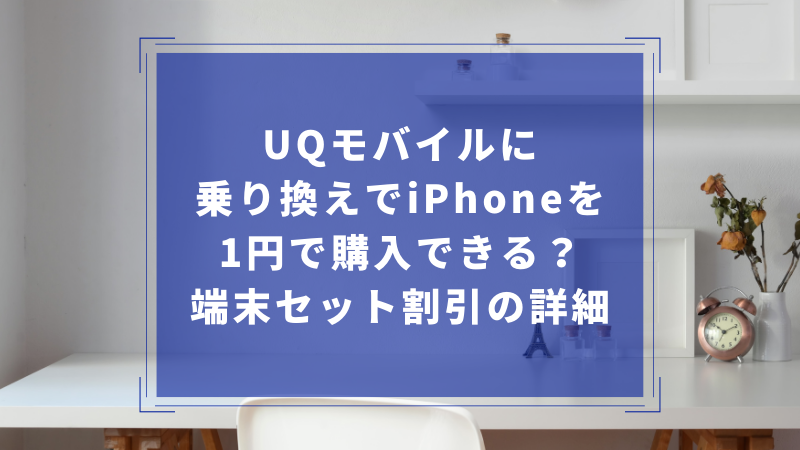 UQモバイルに乗り換えでiPhoneを1円で購入できる?端末セット割引の詳細