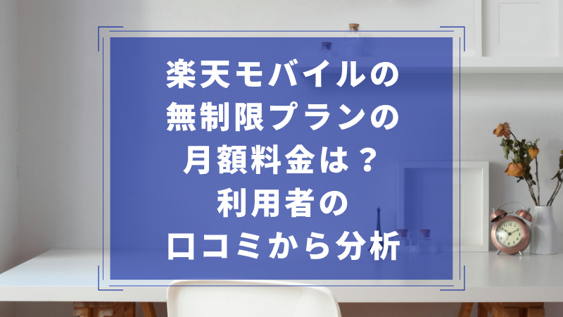 楽天モバイルの無制限プランの月額料金は?利用者の口コミから分析