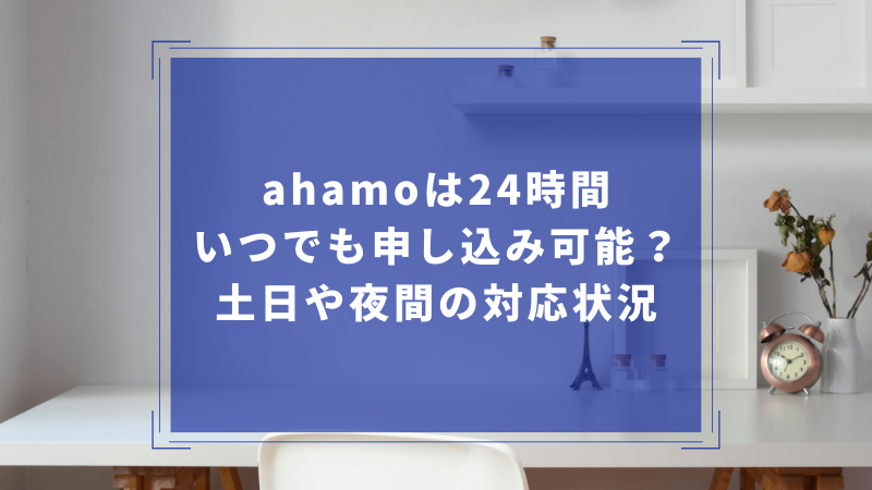 ahamoは24時間いつでも申し込み可能?土日や夜間の対応状況