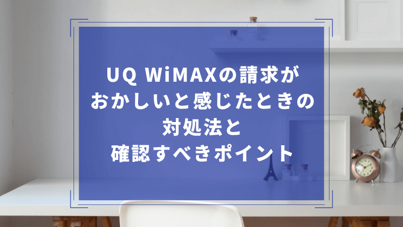 UQ WiMAXの請求がおかしいと感じたときの対処法と確認すべきポイント