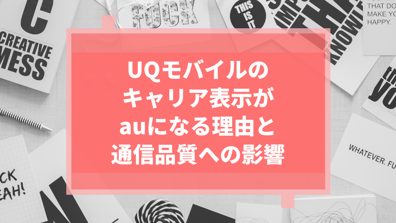 UQモバイルのキャリア表示がauになる理由と通信品質への影響