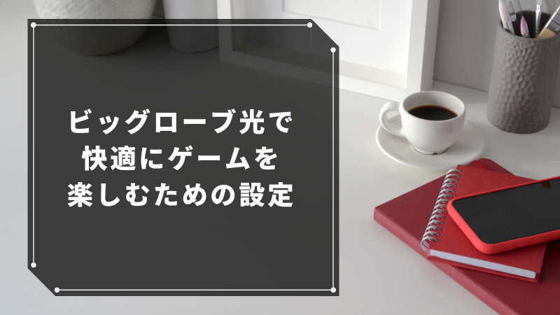 ビッグローブ光で快適にゲームを楽しむための設定